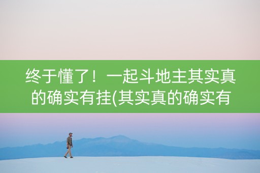 终于懂了！一起斗地主其实真的确实有挂(其实真的确实有挂)