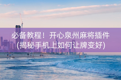 必备教程！开心泉州麻将插件(揭秘手机上如何让牌变好)