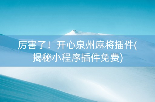 厉害了！开心泉州麻将插件(揭秘小程序插件免费)