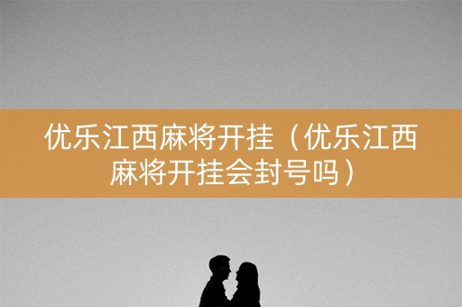 优乐江西麻将开挂（优乐江西麻将开挂会封号吗）