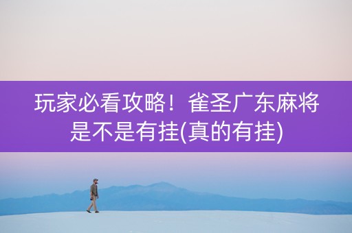 玩家必看攻略！雀圣广东麻将是不是有挂(真的有挂)