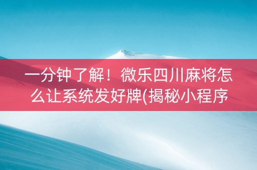 一分钟了解！微乐四川麻将怎么让系统发好牌(揭秘小程序最新神器下载)