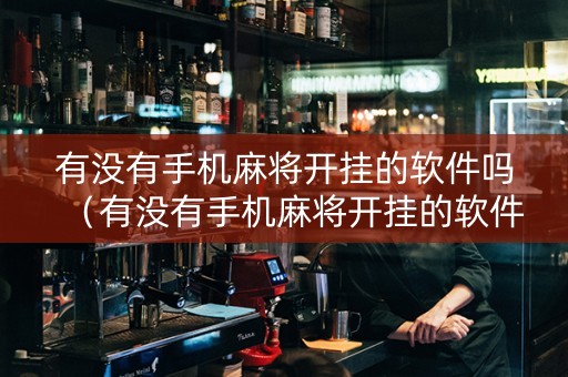 有没有手机麻将开挂的软件吗（有没有手机麻将开挂的软件吗安卓）