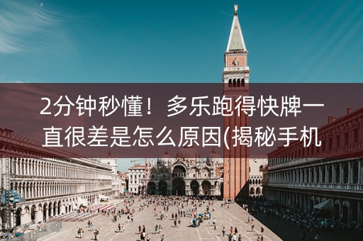 2分钟秒懂！多乐跑得快牌一直很差是怎么原因(揭秘手机上胡牌神器)