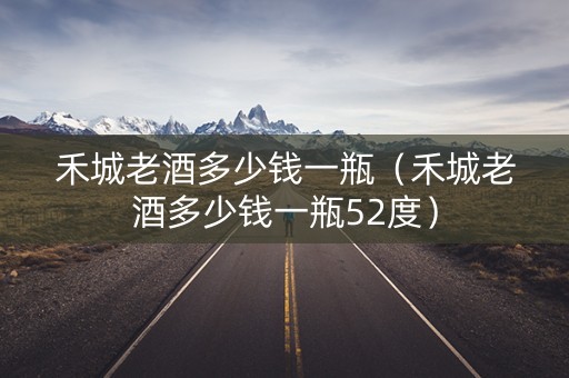 禾城老酒多少钱一瓶（禾城老酒多少钱一瓶52度）