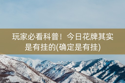 玩家必看科普！今日花牌其实是有挂的(确定是有挂)