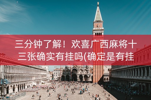 三分钟了解！欢喜广西麻将十三张确实有挂吗(确定是有挂)
