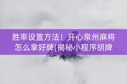 胜率设置方法！开心泉州麻将怎么拿好牌(揭秘小程序胡牌技巧)