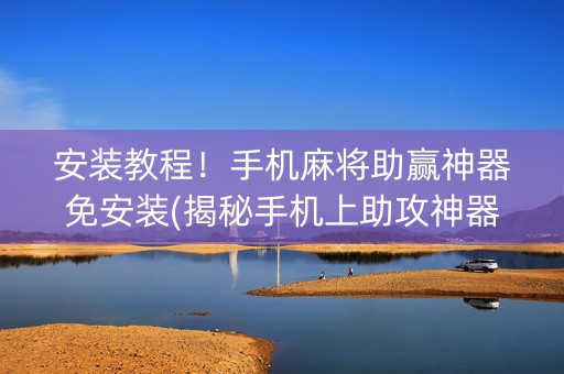 安装教程！手机麻将助赢神器免安装(揭秘手机上助攻神器)