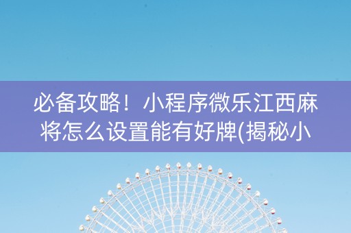 必备攻略！小程序微乐江西麻将怎么设置能有好牌(揭秘小程序自建房怎么赢)