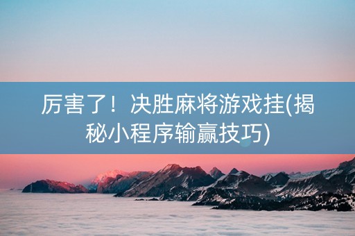 厉害了！决胜麻将游戏挂(揭秘小程序输赢技巧)