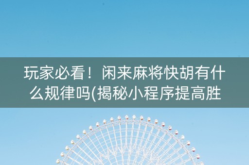 玩家必看！闲来麻将快胡有什么规律吗(揭秘小程序提高胜率)