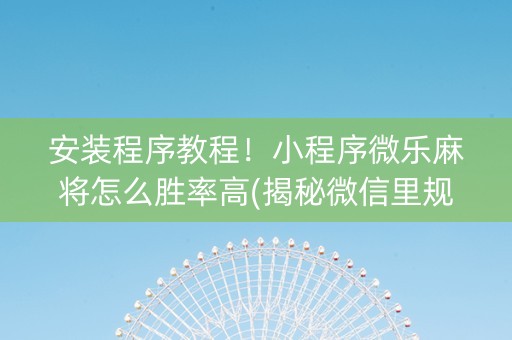 安装程序教程！小程序微乐麻将怎么胜率高(揭秘微信里规律攻略)