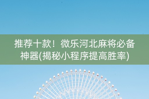 推荐十款！微乐河北麻将必备神器(揭秘小程序提高胜率)