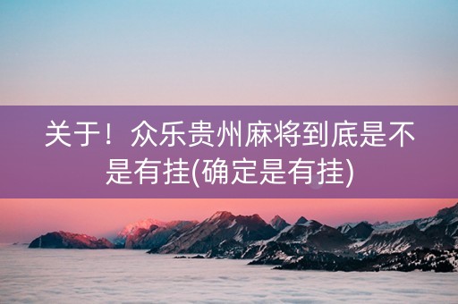 关于！众乐贵州麻将到底是不是有挂(确定是有挂)
