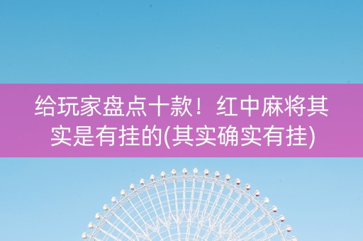 给玩家盘点十款！红中麻将其实是有挂的(其实确实有挂)