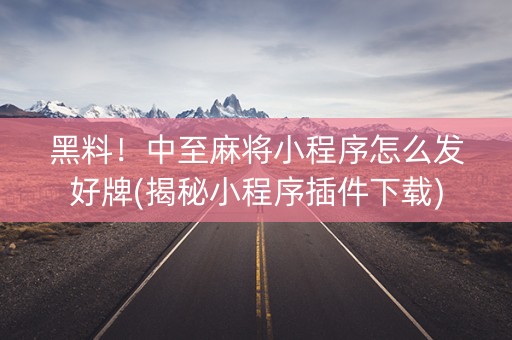 黑料！中至麻将小程序怎么发好牌(揭秘小程序插件下载)