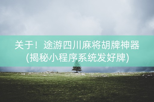 关于！途游四川麻将胡牌神器(揭秘小程序系统发好牌)