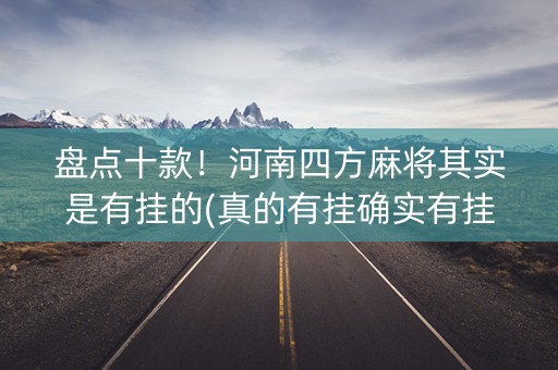 盘点十款！河南四方麻将其实是有挂的(真的有挂确实有挂)