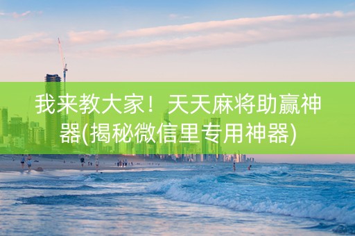 我来教大家！天天麻将助赢神器(揭秘微信里专用神器)