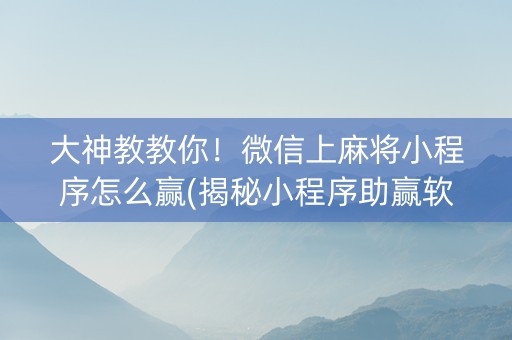 大神教教你！微信上麻将小程序怎么赢(揭秘小程序助赢软件)