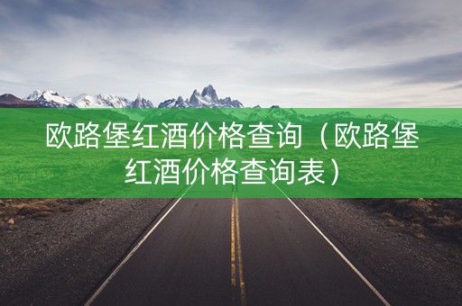 欧路堡红酒价格查询（欧路堡红酒价格查询表）