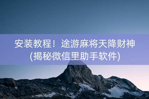 安装教程！途游麻将天降财神(揭秘微信里助手软件)