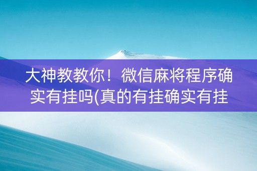 大神教教你！微信麻将程序确实有挂吗(真的有挂确实有挂)