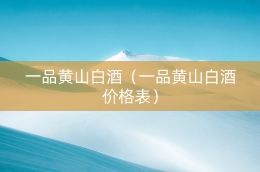 一品黄山白酒（一品黄山白酒价格表）