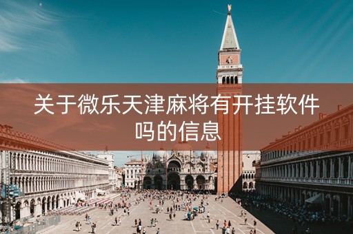 关于微乐天津麻将有开挂软件吗的信息
