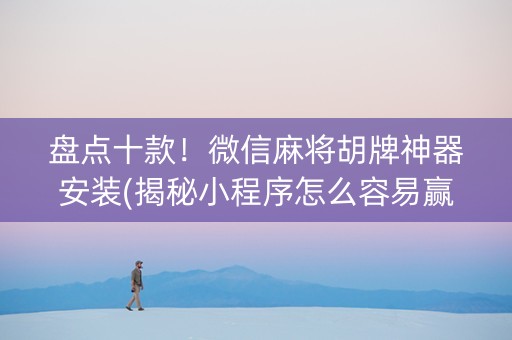 盘点十款！微信麻将胡牌神器安装(揭秘小程序怎么容易赢)