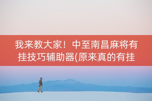 我来教大家！中至南昌麻将有挂技巧辅助器(原来真的有挂)