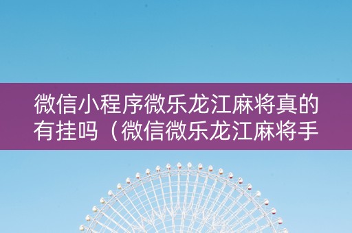 微信小程序微乐龙江麻将真的有挂吗（微信微乐龙江麻将手机版挂）