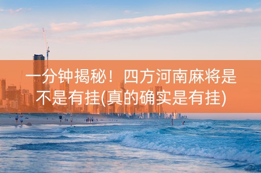 一分钟揭秘！四方河南麻将是不是有挂(真的确实是有挂)