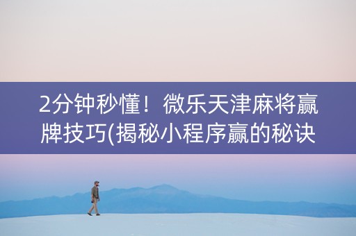 2分钟秒懂！微乐天津麻将赢牌技巧(揭秘小程序赢的秘诀)