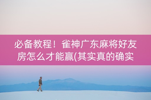 必备教程！雀神广东麻将好友房怎么才能赢(其实真的确实有挂)