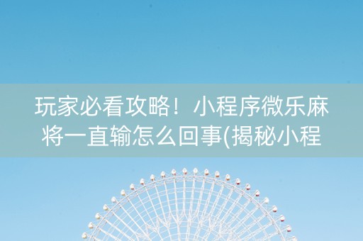 玩家必看攻略！小程序微乐麻将一直输怎么回事(揭秘小程序攻略插件)