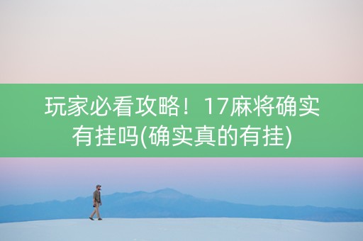 玩家必看攻略！17麻将确实有挂吗(确实真的有挂)