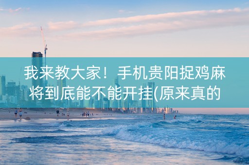我来教大家！手机贵阳捉鸡麻将到底能不能开挂(原来真的有挂)