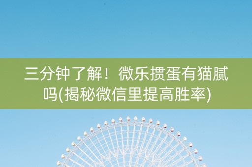 三分钟了解！微乐掼蛋有猫腻吗(揭秘微信里提高胜率)