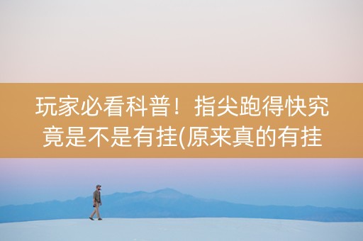 玩家必看科普！指尖跑得快究竟是不是有挂(原来真的有挂)