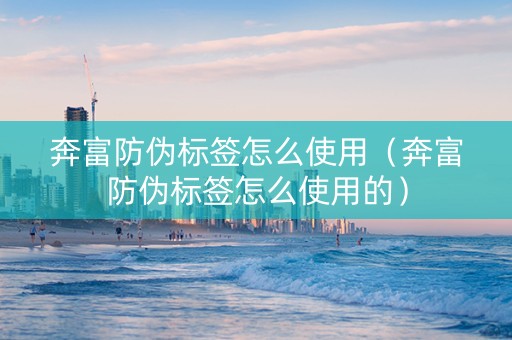 奔富防伪标签怎么使用（奔富防伪标签怎么使用的）