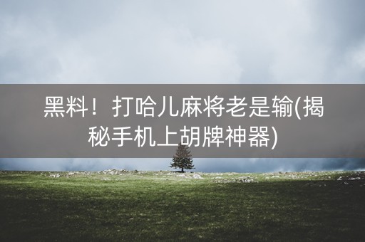 黑料！打哈儿麻将老是输(揭秘手机上胡牌神器)