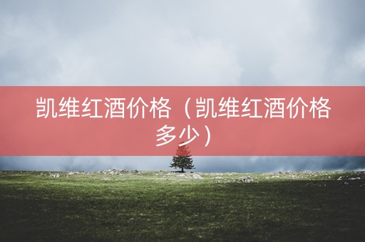 凯维红酒价格（凯维红酒价格多少）