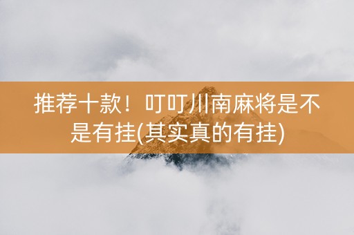 推荐十款！叮叮川南麻将是不是有挂(其实真的有挂)