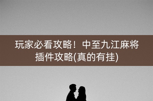 玩家必看攻略！中至九江麻将插件攻略(真的有挂)