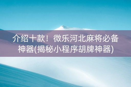 介绍十款！微乐河北麻将必备神器(揭秘小程序胡牌神器)