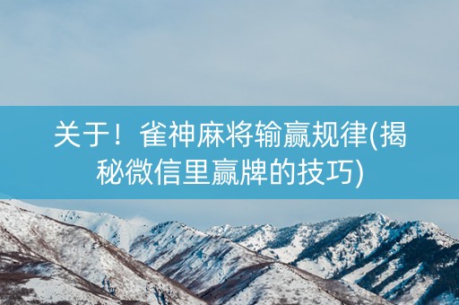 关于！雀神麻将输赢规律(揭秘微信里赢牌的技巧)