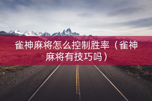 雀神麻将怎么控制胜率（雀神麻将有技巧吗）