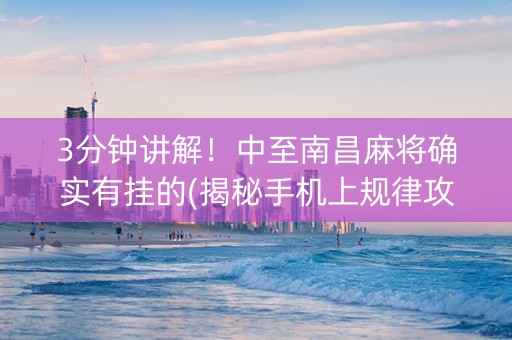 3分钟讲解！中至南昌麻将确实有挂的(揭秘手机上规律攻略)